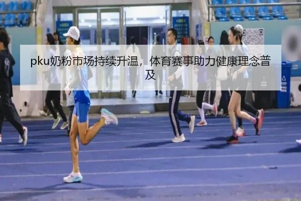 pku奶粉市场持续升温,体育赛事助力健康理念普及