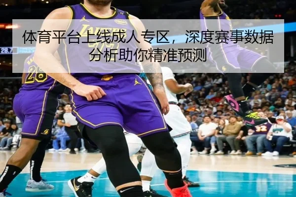 体育平台上线成人专区，深度赛事数据分析助你精准预测